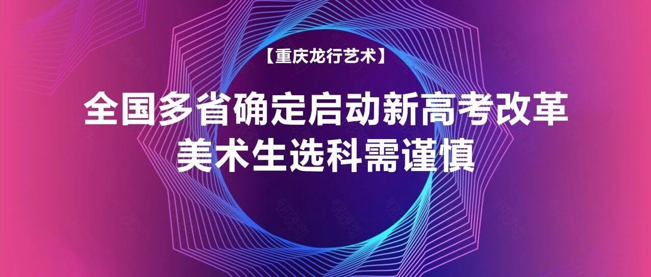 全國(guó)多省確定啟動(dòng)新高考改革，美術(shù)生選科需謹(jǐn)慎！